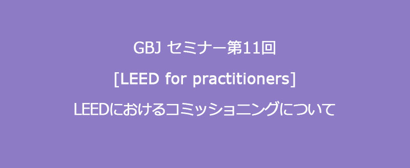 第11回セミナー 【LEED for pra<span class="highlight">cti</span>tioners】　LEEDにおけるコミッショニングについて