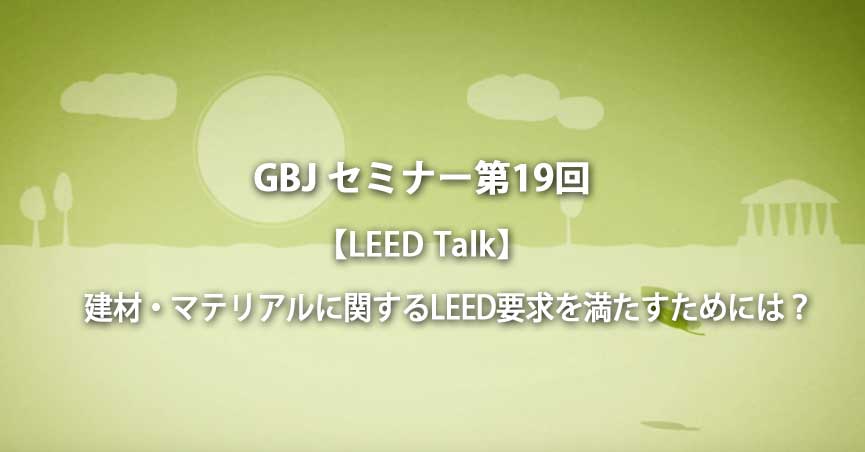 第19回セミナー【LEED Talk】建材・マテリアルに関するLEED要求を満たすためには？