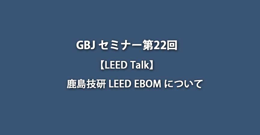 第22回セミナー【LEED Talk】鹿島技研 LEED EBOM について