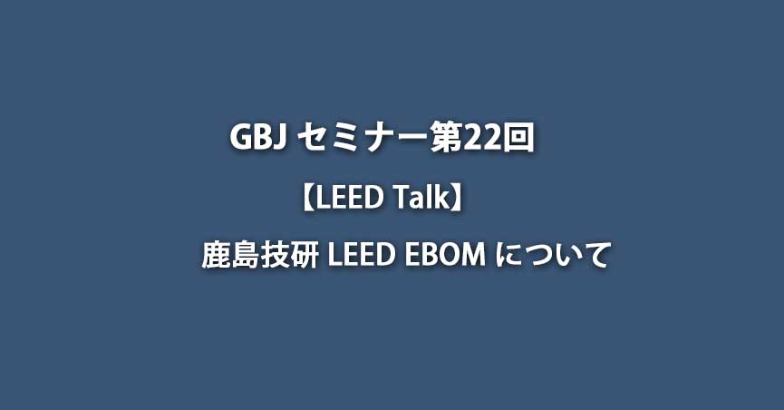 第22回セミナー【<span class="highlight">LEED</span> Talk】鹿島技研 <span class="highlight">LEED</span> EBOM について