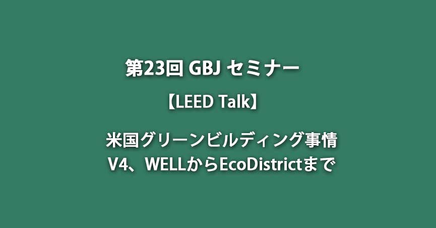 第23回セミナー【<span class="highlight">LEED</span> Talk】米国グリーンビルディング事情　V4、WELLからEcoDistrictまで