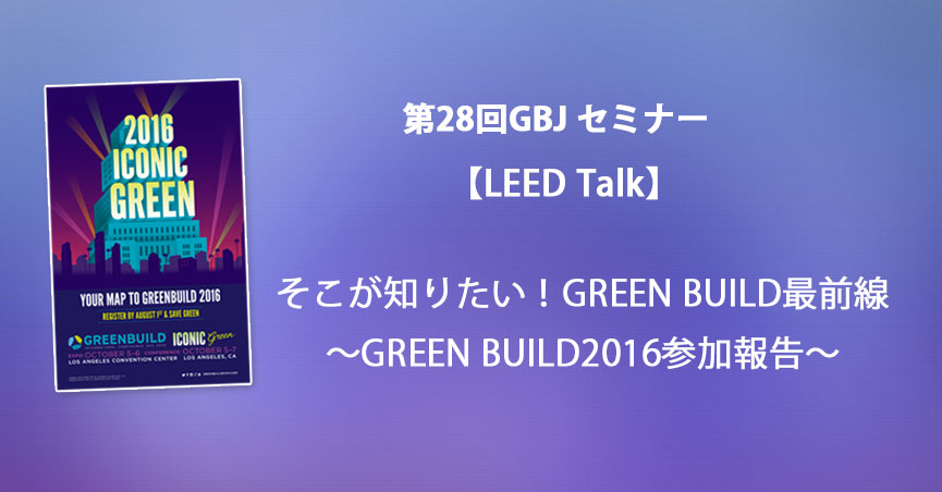 第28回GBJセミナー【<span class="highlight">LEED</span> Talk】そこが知りたい！GREEN　BUILD最前線～GREEN BUILD2016参加報告～