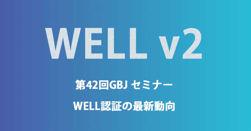 第42回<span class="highlight">GBJ</span><span class="highlight">セミナー</span>（会員限定）　WELL認証の最新動向 ~改訂バージョンv2情報など