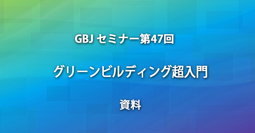 第47回GBJ<span class="highlight">セミナー</span>[講師の音声付資料]  グリーンビルディング超入門