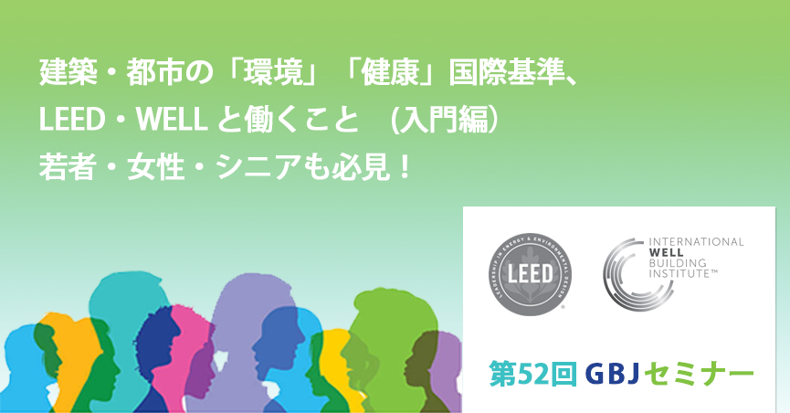 第52回GBJセミナー　建築・都市の「環境」「健康」国際基準、LEED・WELL と働くこと　(入門編） 若者・女性・シニアも必見！