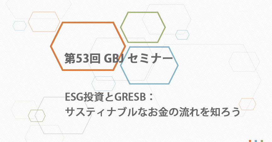 第53回GBJセミナー　ESG投資とGRESB：サスティナブルなお金の流れを知ろう