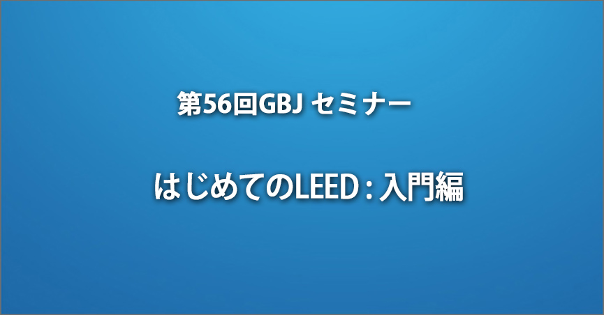 第56回GBJセミナー はじめてのLEED : 入門編  [学生 無料]