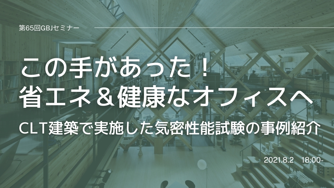 第65回GBJセミナー　この手があった！省エネ＆健康なオフィスへ  ～CLT建築で実施した気密性能試験の事例紹介～